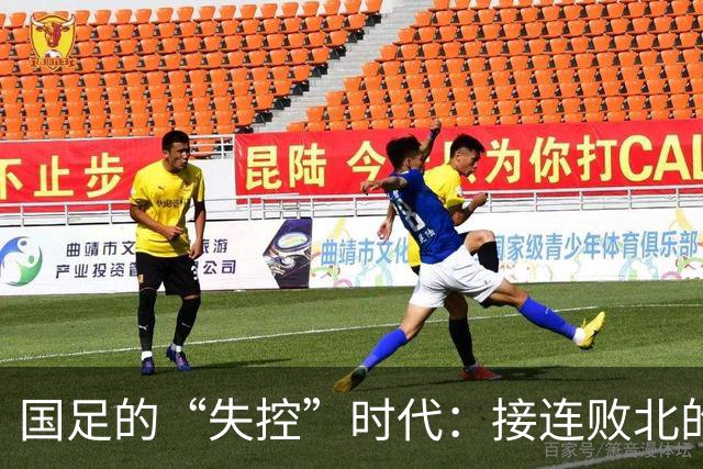 国足的“失控”时代：接连败北的背后是无奈
